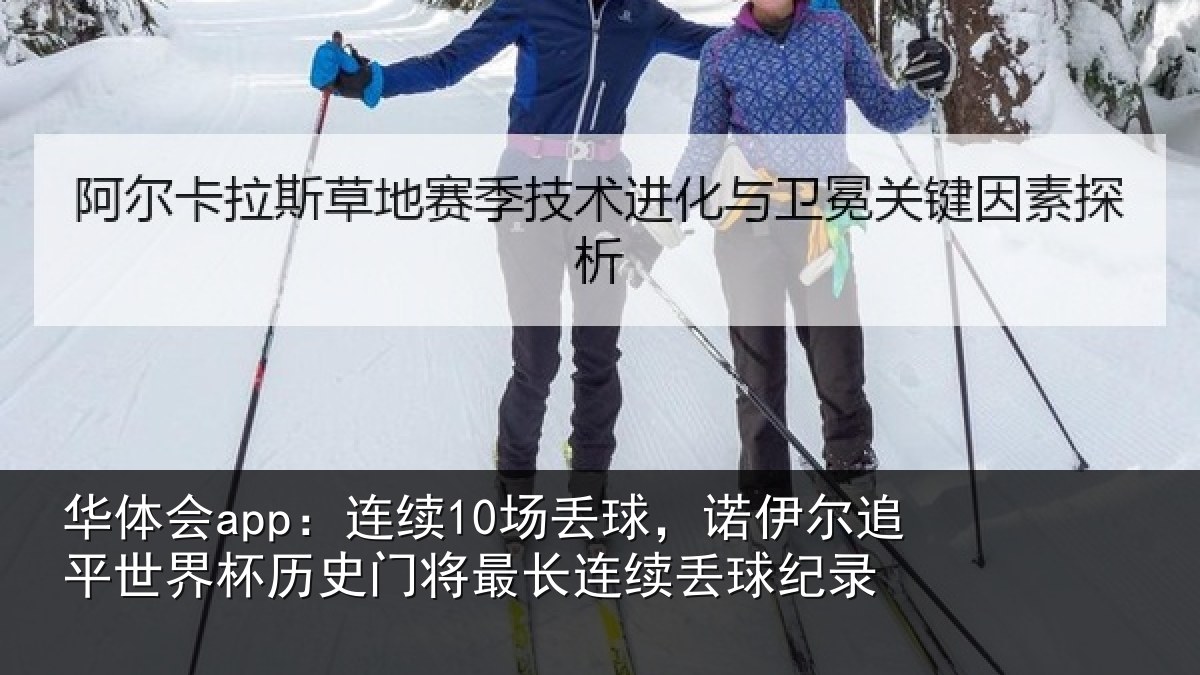 华体会app：连续10场丢球，诺伊尔追平世界杯历史门将最长连续丢球纪录