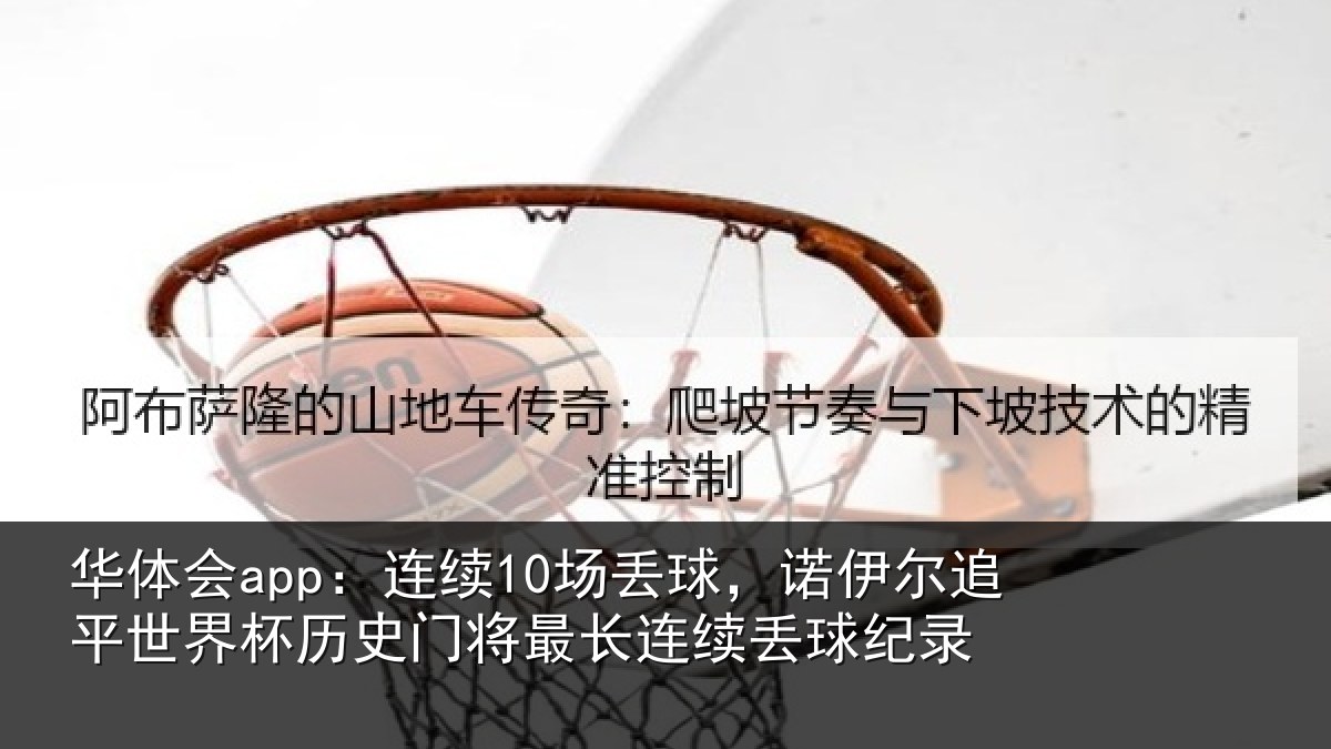 华体会app：连续10场丢球，诺伊尔追平世界相关情况续丢球纪录