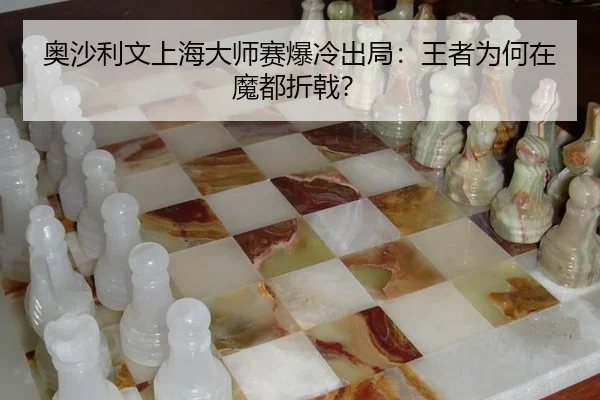 奥沙利文上海大师赛爆冷出局：王者为何在魔都折戟？