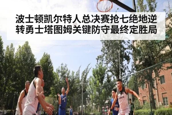 波士顿凯尔特人总决赛抢七绝地逆转勇士塔图姆关键防守最终定胜局