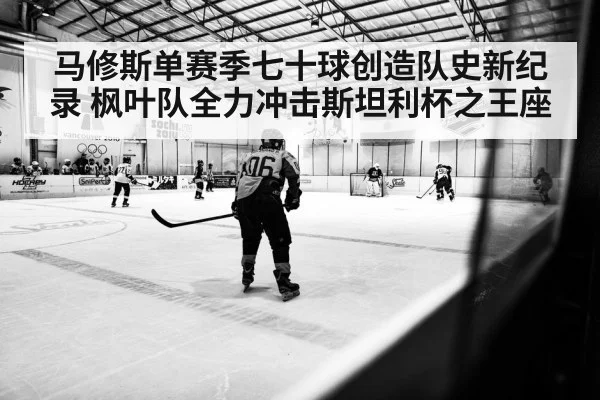 马修斯单赛季七十球创造队史新纪录 枫叶队全力冲击斯坦利杯之王座