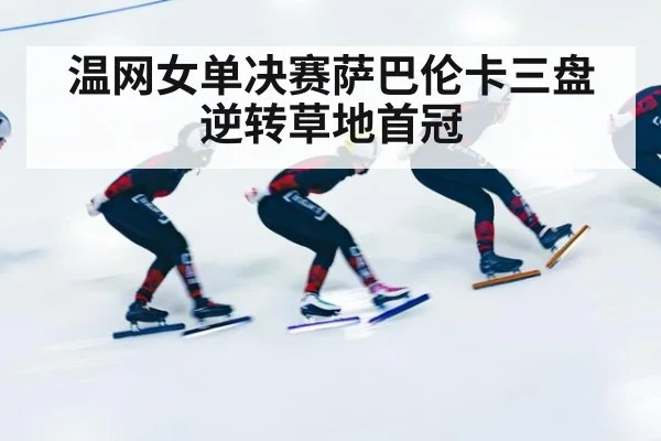 温网女单决赛萨巴伦卡三盘逆转草地首冠