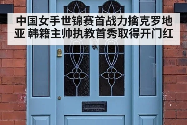中国女手世锦赛首战力擒克罗地亚 韩籍主帅执教首秀取得开门红